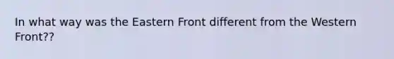 In what way was the Eastern Front different from the Western Front??