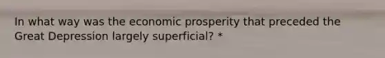 In what way was the economic prosperity that preceded the Great Depression largely superficial? *