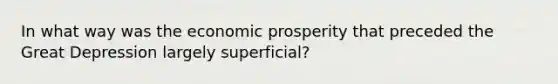 In what way was the economic prosperity that preceded the Great Depression largely superficial?