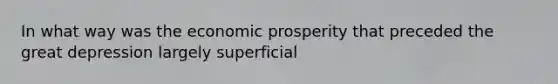 In what way was the economic prosperity that preceded the great depression largely superficial