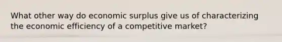 What other way do economic surplus give us of characterizing the economic efficiency of a competitive market?