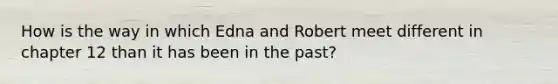 How is the way in which Edna and Robert meet different in chapter 12 than it has been in the past?