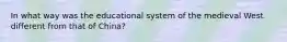 In what way was the educational system of the medieval West different from that of China?