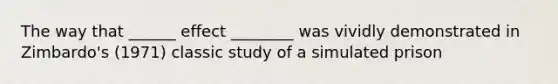 The way that ______ effect ________ was vividly demonstrated in Zimbardo's (1971) classic study of a simulated prison