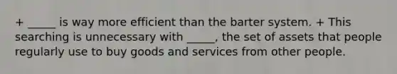 + _____ is way more efficient than the barter system. + This searching is unnecessary with _____, the set of assets that people regularly use to buy goods and services from other people.