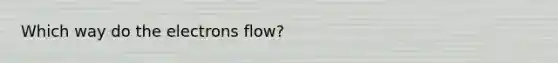 Which way do the electrons flow?