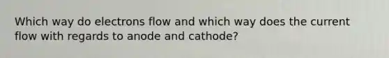 Which way do electrons flow and which way does the current flow with regards to anode and cathode?