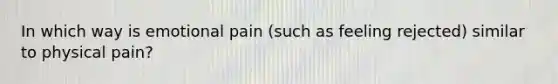 In which way is emotional pain (such as feeling rejected) similar to physical pain?