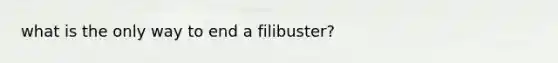 what is the only way to end a filibuster?