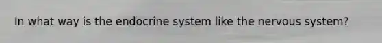 In what way is the endocrine system like the nervous system?