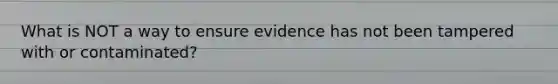 What is NOT a way to ensure evidence has not been tampered with or contaminated?