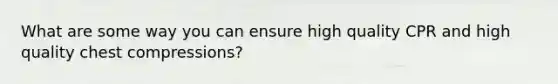 What are some way you can ensure high quality CPR and high quality chest compressions?