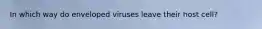 In which way do enveloped viruses leave their host cell?
