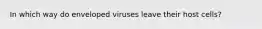 In which way do enveloped viruses leave their host cells?