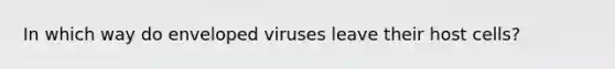 In which way do enveloped viruses leave their host cells?