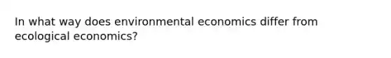 In what way does environmental economics differ from ecological economics?