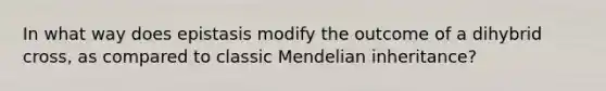 In what way does epistasis modify the outcome of a dihybrid cross, as compared to classic Mendelian inheritance?