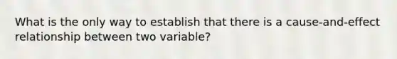 What is the only way to establish that there is a cause-and-effect relationship between two variable?