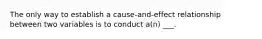 The only way to establish a cause-and-effect relationship between two variables is to conduct a(n) ___.