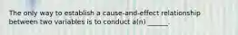 The only way to establish a cause-and-effect relationship between two variables is to conduct a(n) ______.