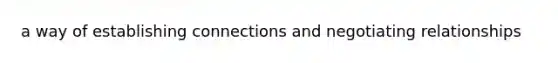 a way of establishing connections and negotiating relationships