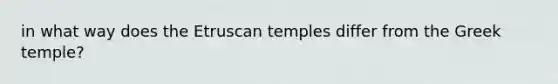 in what way does the Etruscan temples differ from the Greek temple?