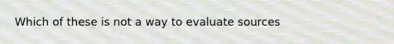 Which of these is not a way to evaluate sources