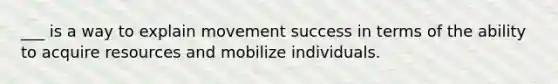 ___ is a way to explain movement success in terms of the ability to acquire resources and mobilize individuals.