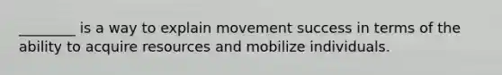 ________ is a way to explain movement success in terms of the ability to acquire resources and mobilize individuals.