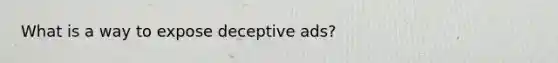 What is a way to expose deceptive ads?