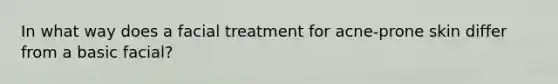 In what way does a facial treatment for acne-prone skin differ from a basic facial?