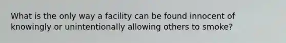 What is the only way a facility can be found innocent of knowingly or unintentionally allowing others to smoke?