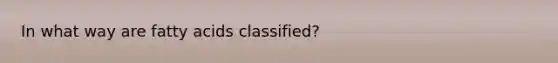 In what way are fatty acids classified?