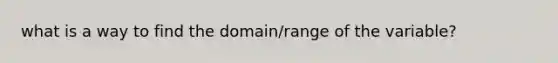 what is a way to find the domain/range of the variable?