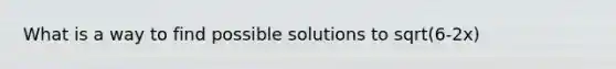 What is a way to find possible solutions to sqrt(6-2x)