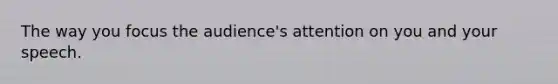 The way you focus the audience's attention on you and your speech.