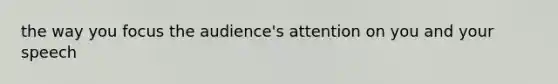 the way you focus the audience's attention on you and your speech