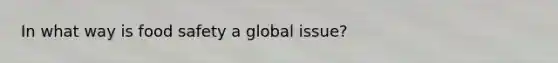 In what way is food safety a global issue?