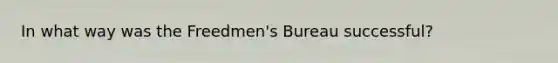 In what way was the Freedmen's Bureau successful?