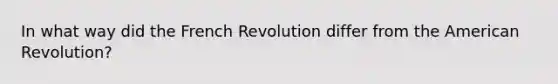 In what way did the French Revolution differ from the American Revolution?