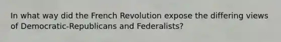 In what way did the French Revolution expose the differing views of Democratic-Republicans and Federalists?