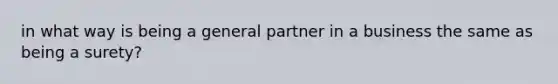 in what way is being a general partner in a business the same as being a surety?