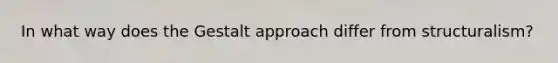 In what way does the Gestalt approach differ from structuralism?