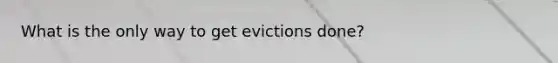 What is the only way to get evictions done?