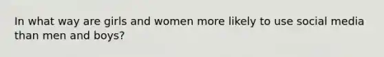 In what way are girls and women more likely to use social media than men and boys?