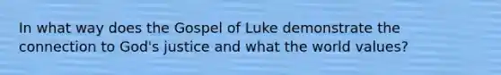 In what way does the Gospel of Luke demonstrate the connection to God's justice and what the world values?