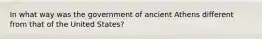 In what way was the government of ancient Athens different from that of the United States?