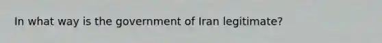 In what way is the government of Iran legitimate?