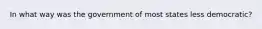 In what way was the government of most states less democratic?