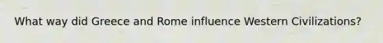 What way did Greece and Rome influence Western Civilizations?